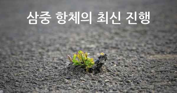 삼중 항체의 최신 진행