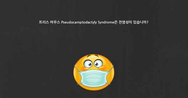 트리스 마우스 Pseudocamptodactyly Syndrome은 전염성이 있습니까?