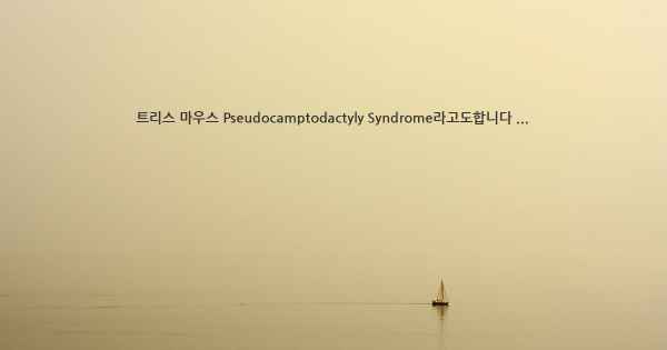 트리스 마우스 Pseudocamptodactyly Syndrome라고도합니다 ...