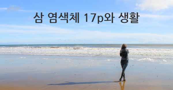 삼 염색체 17p와 생활