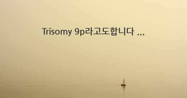 Trisomy 9p라고도합니다 ...
