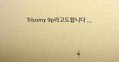 Trisomy 9p라고도합니다 ...