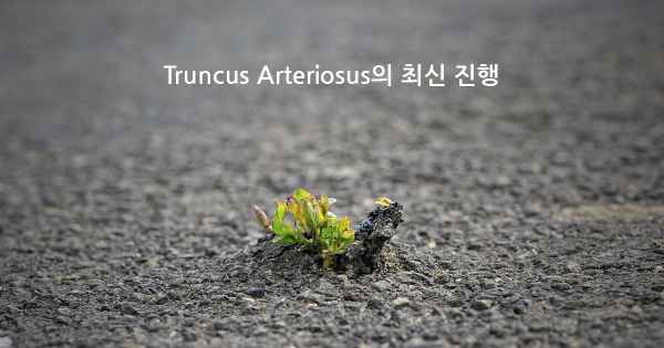 Truncus Arteriosus의 최신 진행