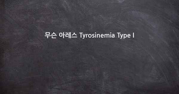 무슨 아레스 Tyrosinemia Type I