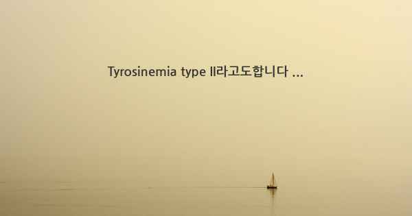 Tyrosinemia type II라고도합니다 ...