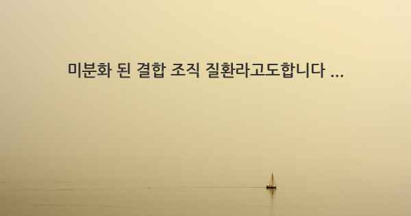 미분화 된 결합 조직 질환라고도합니다 ...
