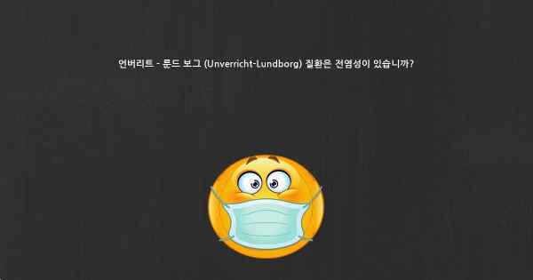 언버리트 - 룬드 보그 (Unverricht-Lundborg) 질환은 전염성이 있습니까?