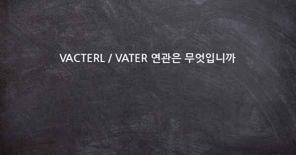 VACTERL / VATER 연관은 무엇입니까