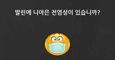 발린에 니아은 전염성이 있습니까?