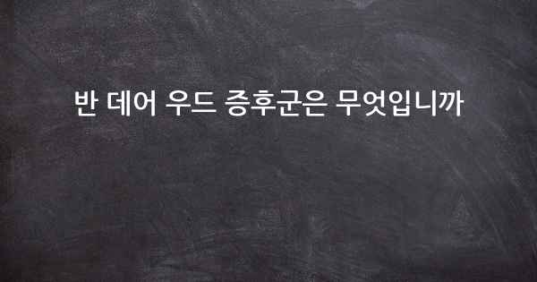 반 데어 우드 증후군은 무엇입니까