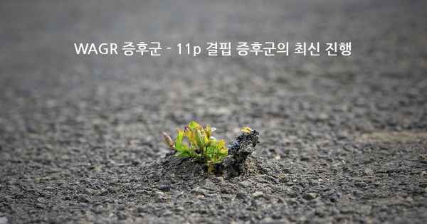 WAGR 증후군 - 11p 결핍 증후군의 최신 진행