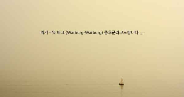 워커 - 워 버그 (Warburg-Warburg) 증후군라고도합니다 ...