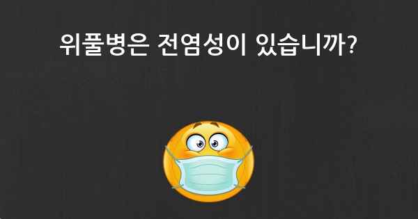 위풀병은 전염성이 있습니까?