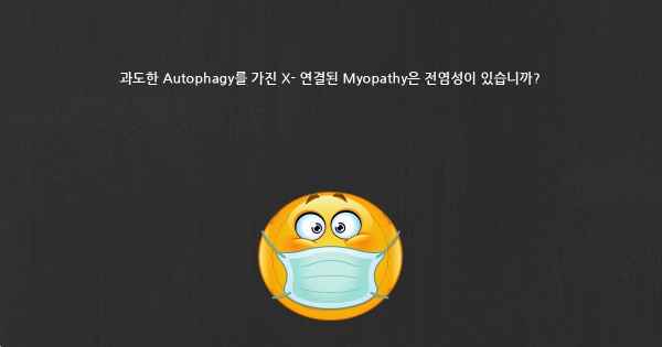 과도한 Autophagy를 가진 X- 연결된 Myopathy은 전염성이 있습니까?