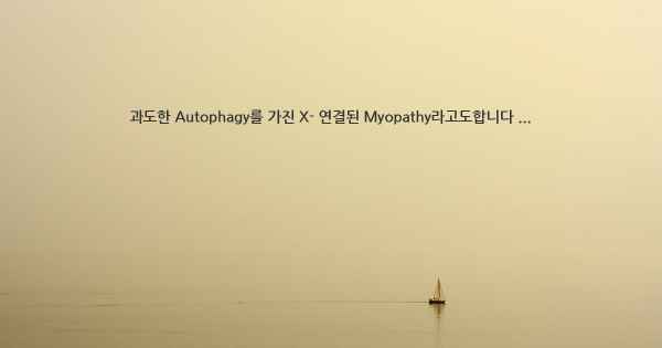 과도한 Autophagy를 가진 X- 연결된 Myopathy라고도합니다 ...