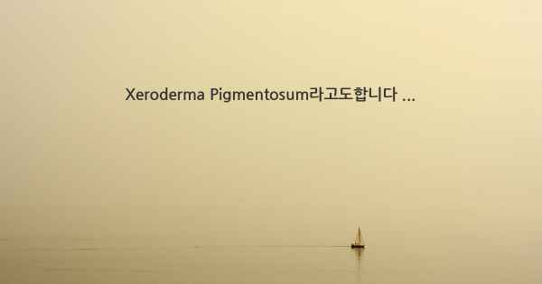 Xeroderma Pigmentosum라고도합니다 ...