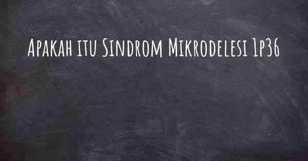 Apakah itu Sindrom Mikrodelesi 1p36