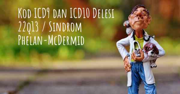 Kod ICD9 dan ICD10 Delesi 22q13 / Sindrom Phelan-McDermid