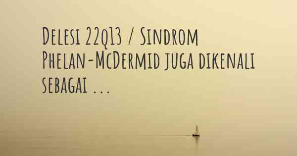 Delesi 22q13 / Sindrom Phelan-McDermid juga dikenali sebagai ...