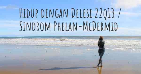 Hidup dengan Delesi 22q13 / Sindrom Phelan-McDermid