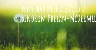 penyebab Delesi 22q13 / Sindrom Phelan-McDermid