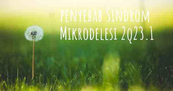 penyebab Sindrom Mikrodelesi 2q23.1