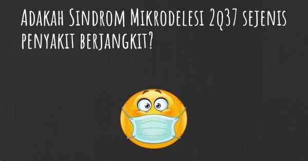 Adakah Sindrom Mikrodelesi 2q37 sejenis penyakit berjangkit?