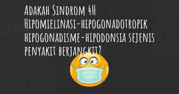 Adakah Sindrom 4H Hipomielinasi-hipogonadotropik hipogonadisme-hipodonsia sejenis penyakit berjangkit?