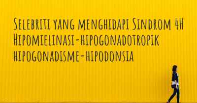 Selebriti yang menghidapi Sindrom 4H Hipomielinasi-hipogonadotropik hipogonadisme-hipodonsia