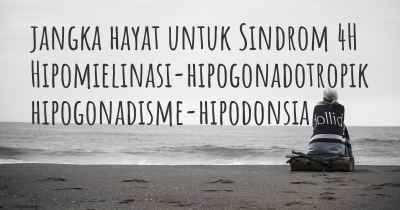 jangka hayat untuk Sindrom 4H Hipomielinasi-hipogonadotropik hipogonadisme-hipodonsia