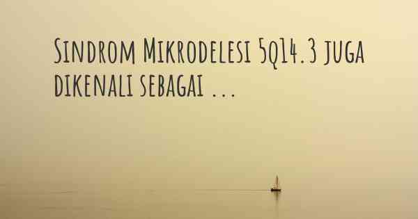 Sindrom Mikrodelesi 5q14.3 juga dikenali sebagai ...