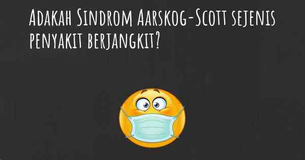 Adakah Sindrom Aarskog-Scott sejenis penyakit berjangkit?