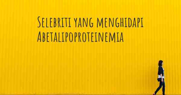 Selebriti yang menghidapi Abetalipoproteinemia