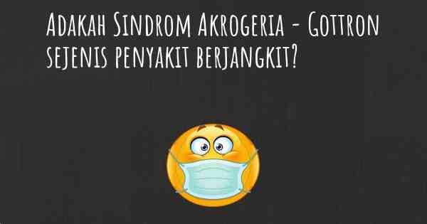 Adakah Sindrom Akrogeria - Gottron sejenis penyakit berjangkit?