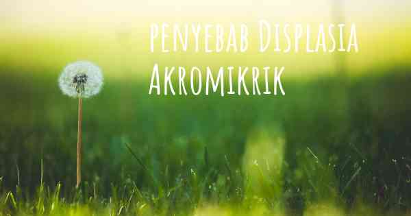 penyebab Displasia Akromikrik