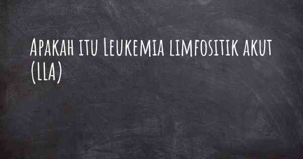 Apakah itu Leukemia limfositik akut (LLA)
