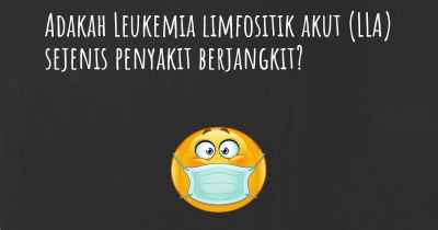 Adakah Leukemia limfositik akut (LLA) sejenis penyakit berjangkit?