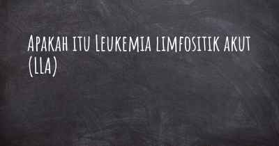 Apakah itu Leukemia limfositik akut (LLA)