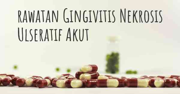 rawatan Gingivitis Nekrosis Ulseratif Akut