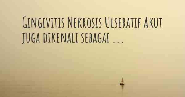 Gingivitis Nekrosis Ulseratif Akut juga dikenali sebagai ...