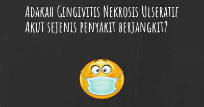 Adakah Gingivitis Nekrosis Ulseratif Akut sejenis penyakit berjangkit?