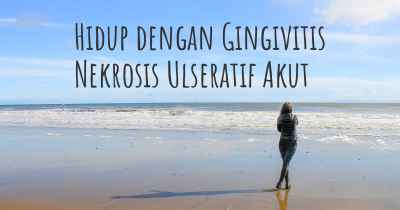 Hidup dengan Gingivitis Nekrosis Ulseratif Akut