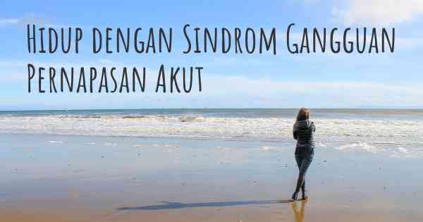 Hidup dengan Sindrom Gangguan Pernapasan Akut