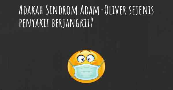 Adakah Sindrom Adam-Oliver sejenis penyakit berjangkit?