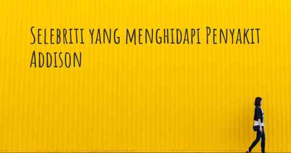 Selebriti yang menghidapi Penyakit Addison