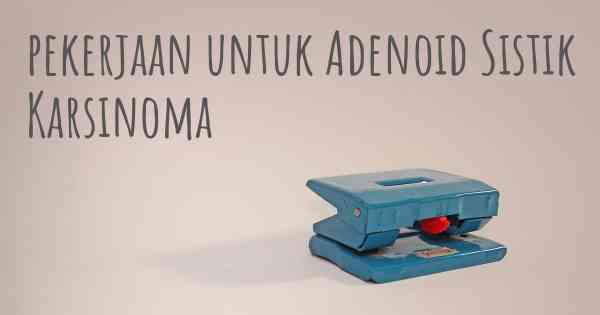 pekerjaan untuk Adenoid Sistik Karsinoma