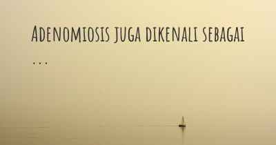 Adenomiosis juga dikenali sebagai ...