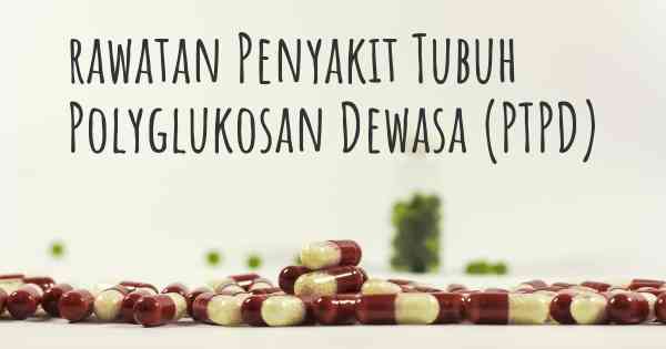 rawatan Penyakit Tubuh Polyglukosan Dewasa (PTPD)