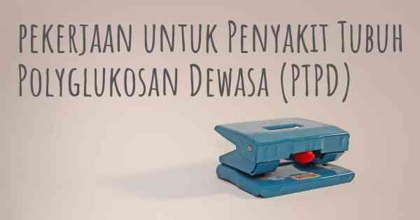 pekerjaan untuk Penyakit Tubuh Polyglukosan Dewasa (PTPD)