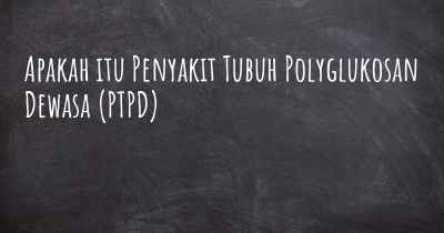 Apakah itu Penyakit Tubuh Polyglukosan Dewasa (PTPD)